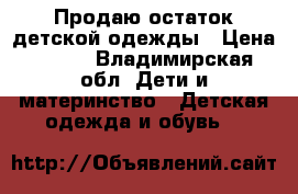 Продаю остаток детской одежды › Цена ­ 100 - Владимирская обл. Дети и материнство » Детская одежда и обувь   